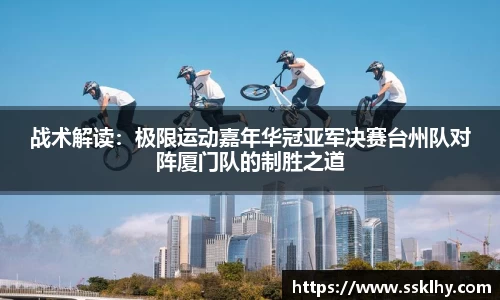 战术解读：极限运动嘉年华冠亚军决赛台州队对阵厦门队的制胜之道
