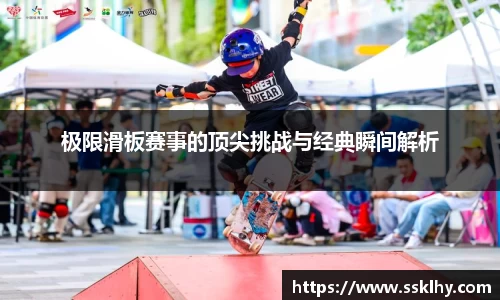 极限滑板赛事的顶尖挑战与经典瞬间解析