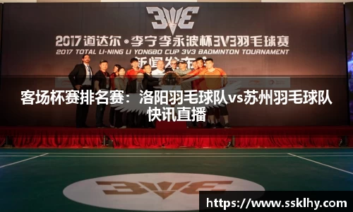 客场杯赛排名赛：洛阳羽毛球队vs苏州羽毛球队快讯直播