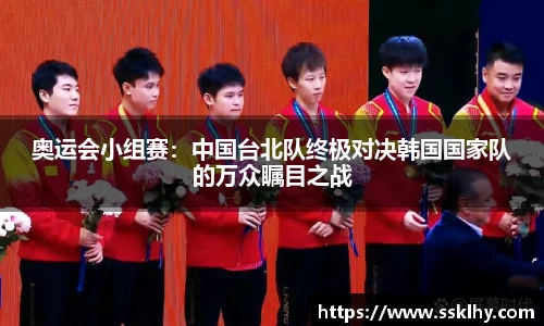 奥运会小组赛：中国台北队终极对决韩国国家队的万众瞩目之战