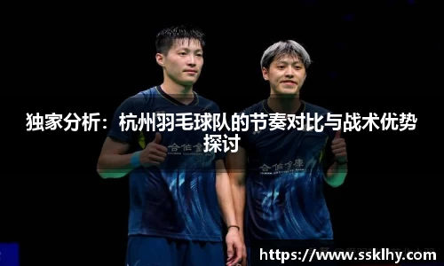 独家分析：杭州羽毛球队的节奏对比与战术优势探讨
