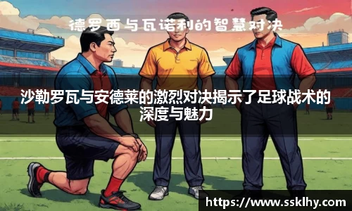 沙勒罗瓦与安德莱的激烈对决揭示了足球战术的深度与魅力