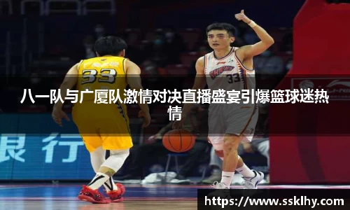 八一队与广厦队激情对决直播盛宴引爆篮球迷热情